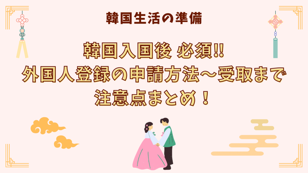 韓国入国後外国人登録方法から受取まで注意点まとめ