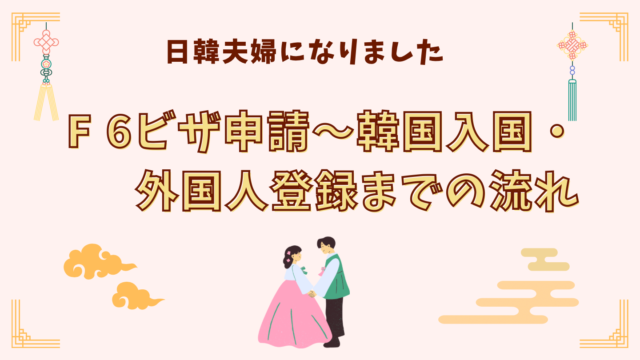 F6ビザ申請から韓国入国、外国人登録までの流れ
